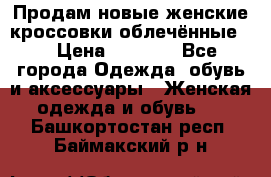 Продам новые женские кроссовки,облечённые.  › Цена ­ 1 000 - Все города Одежда, обувь и аксессуары » Женская одежда и обувь   . Башкортостан респ.,Баймакский р-н